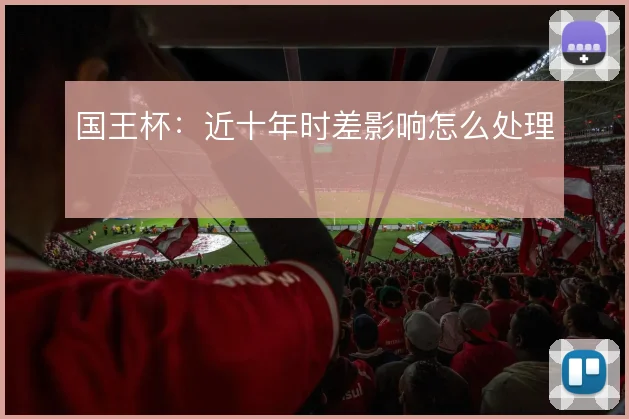 国王杯：近十年时差影响怎么处理
