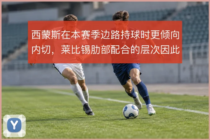 西蒙斯在本赛季边路持球时更倾向内切，莱比锡肋部配合的层次因此被打通