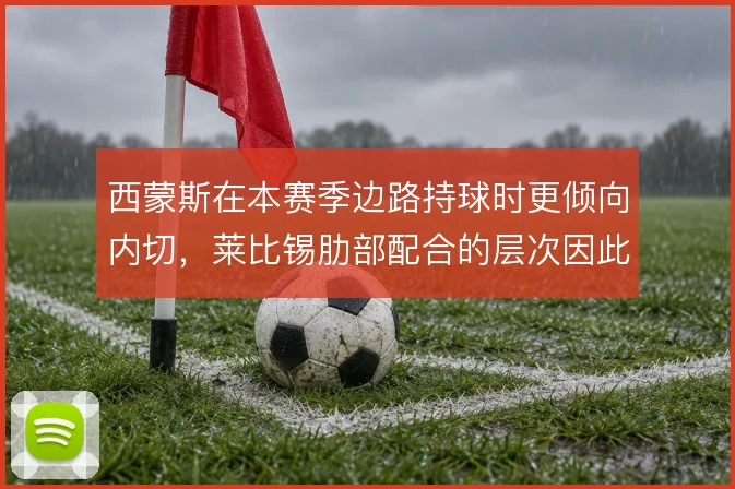西蒙斯在本赛季边路持球时更倾向内切,莱比锡肋部配合的层次因此被打通
