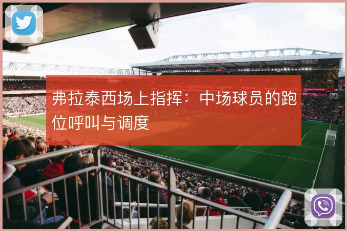 弗拉泰西场上指挥：中场球员的跑位呼叫与调度