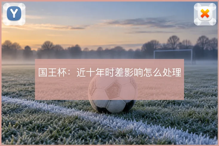国王杯：近十年时差影响怎么处理