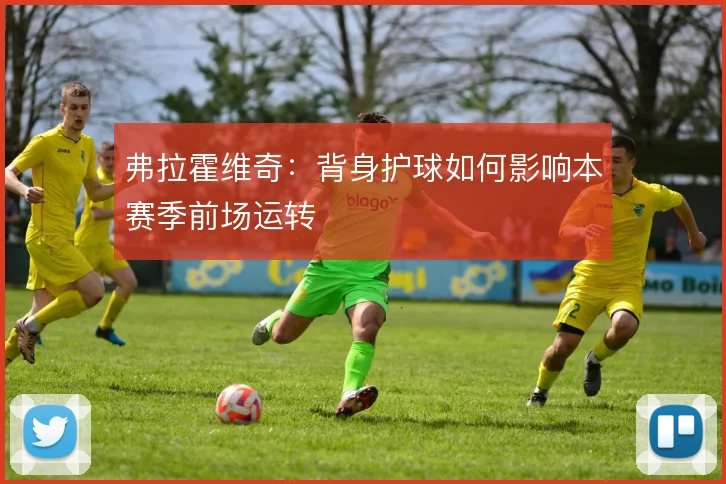 弗拉霍维奇：背身护球如何影响本赛季前场运转