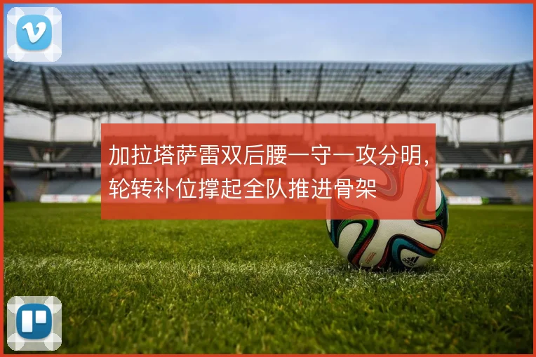 加拉塔萨雷双后腰一守一攻分明，轮转补位撑起全队推进骨架