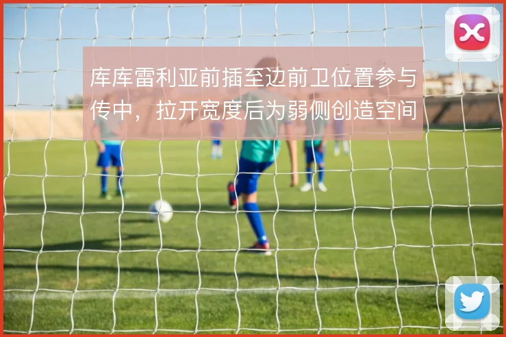 库库雷利亚前插至边前卫位置参与传中,拉开宽度后为弱侧创造空间