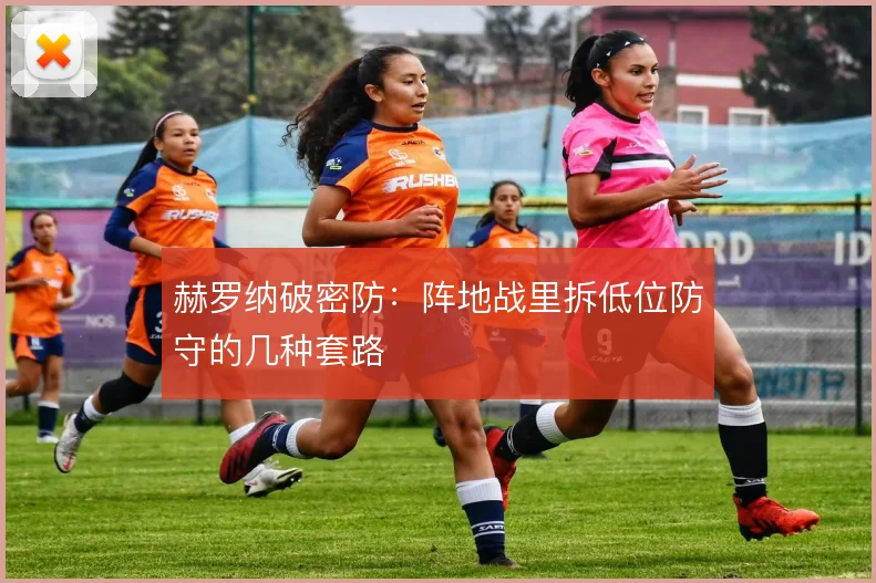 赫罗纳破密防：阵地战里拆低位防守的几种套路