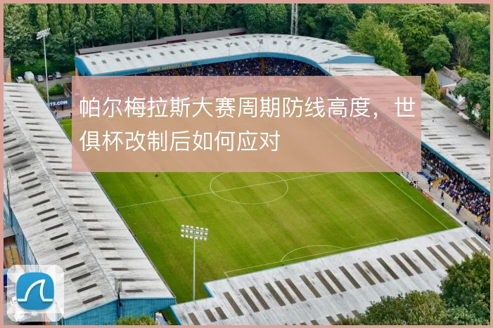 帕尔梅拉斯大赛周期防线高度，世俱杯改制后如何应对
