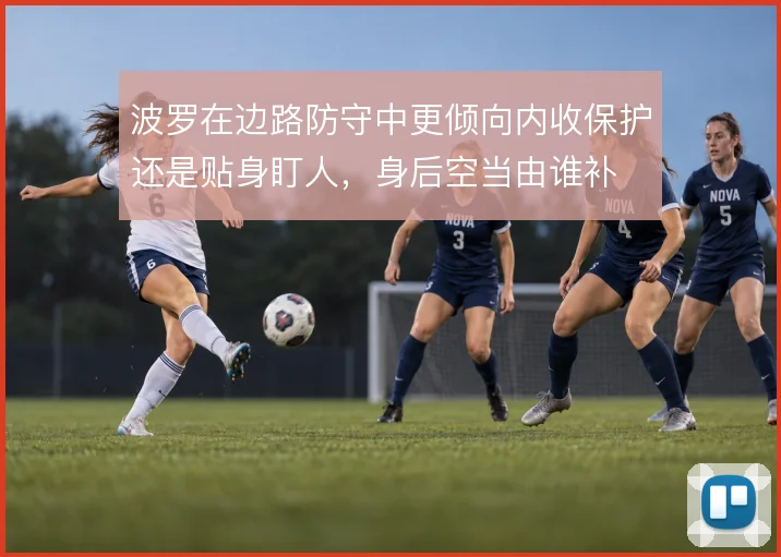波罗在边路防守中更倾向内收保护还是贴身盯人,身后空当由谁补