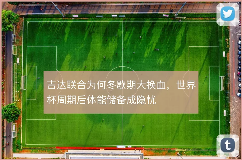 吉达联合为何冬歇期大换血，世界杯周期后体能储备成隐忧
