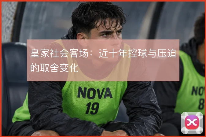 皇家社会客场:近十年控球与压迫的取舍变化