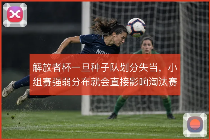解放者杯一旦种子队划分失当，小组赛强弱分布就会直接影响淘汰赛走势