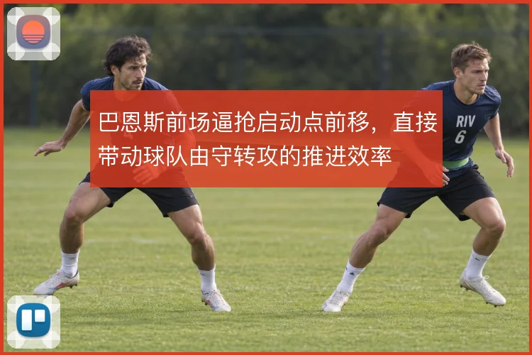 巴恩斯前场逼抢启动点前移，直接带动球队由守转攻的推进效率