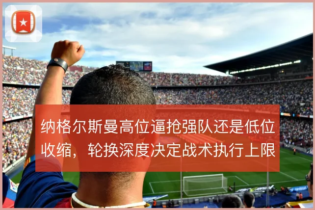 纳格尔斯曼高位逼抢强队还是低位收缩,轮换深度决定战术执行上限