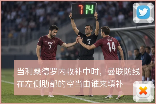 当利桑德罗内收补中时,曼联防线在左侧肋部的空当由谁来填补