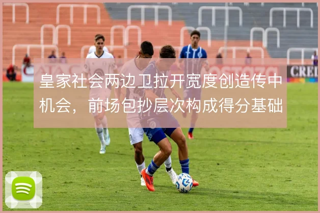 皇家社会两边卫拉开宽度创造传中机会,前场包抄层次构成得分基础