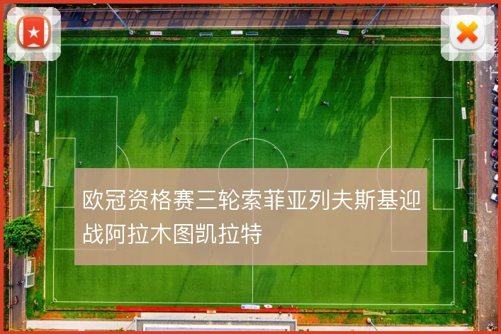 欧冠资格赛三轮索菲亚列夫斯基迎战阿拉木图凯拉特
