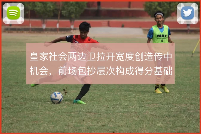 皇家社会两边卫拉开宽度创造传中机会,前场包抄层次构成得分基础