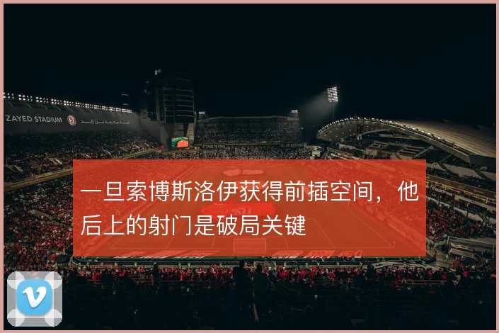 一旦索博斯洛伊获得前插空间，他后上的射门是破局关键