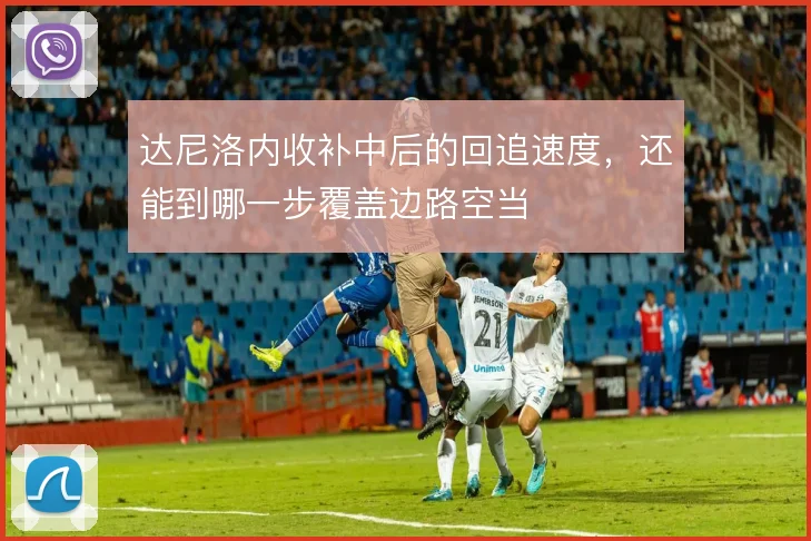 达尼洛内收补中后的回追速度，还能到哪一步覆盖边路空当