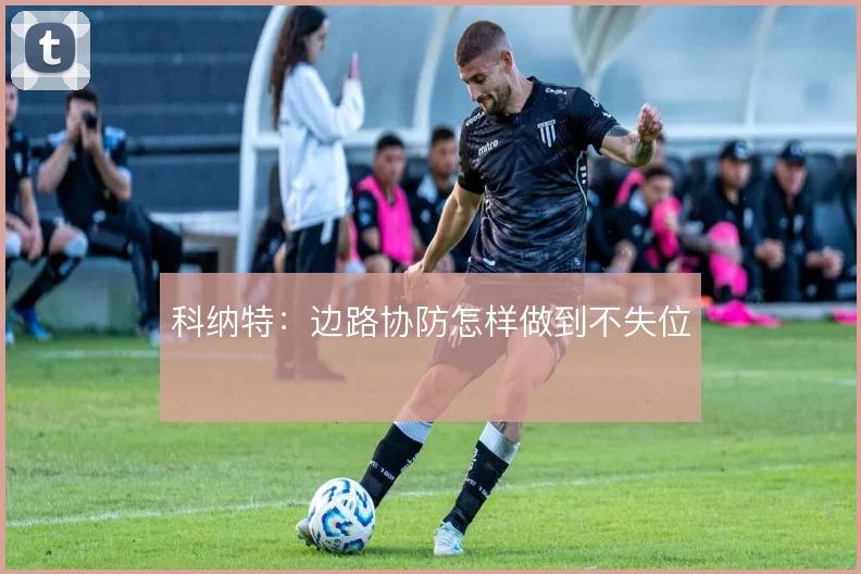 科纳特:边路协防怎样做到不失位