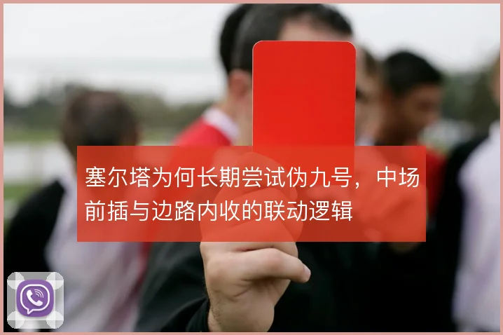 塞尔塔为何长期尝试伪九号,中场前插与边路内收的联动逻辑