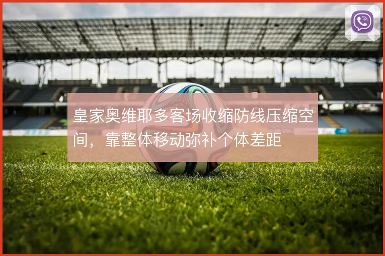 皇家奥维耶多客场收缩防线压缩空间,靠整体移动弥补个体差距