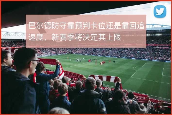 巴尔德防守靠预判卡位还是靠回追速度,新赛季将决定其上限