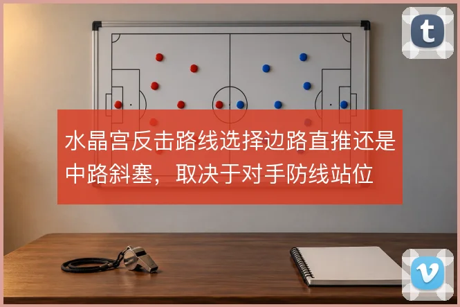 水晶宫反击路线选择边路直推还是中路斜塞，取决于对手防线站位
