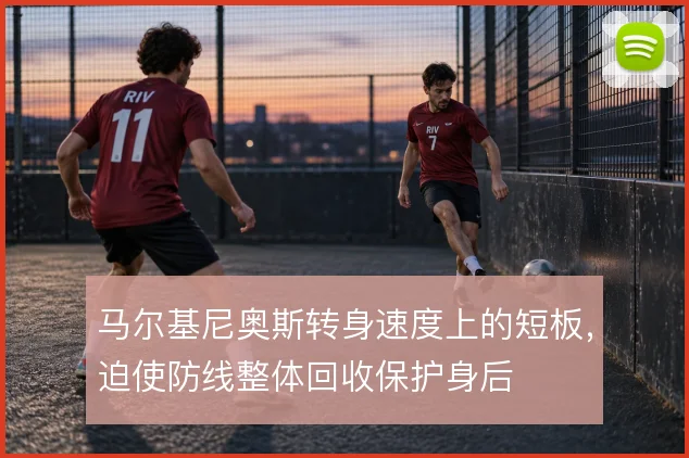 马尔基尼奥斯转身速度上的短板，迫使防线整体回收保护身后