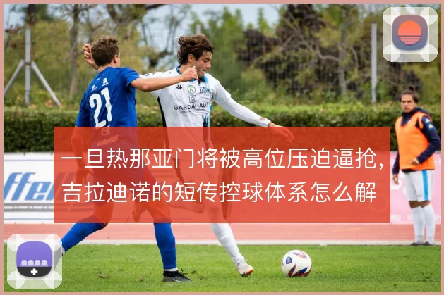 一旦热那亚门将被高位压迫逼抢,吉拉迪诺的短传控球体系怎么解