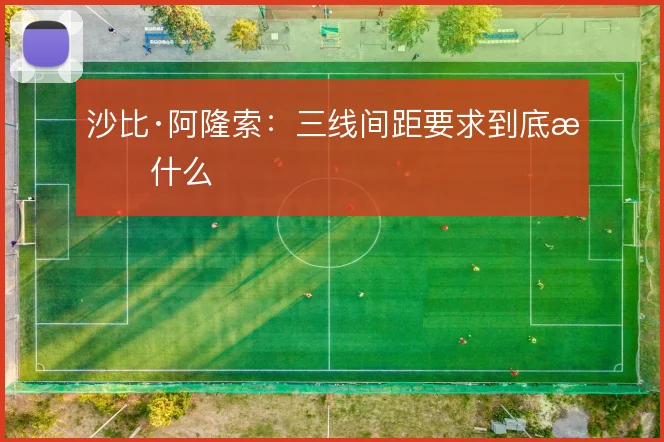 沙比·阿隆索:三线间距要求到底指什么