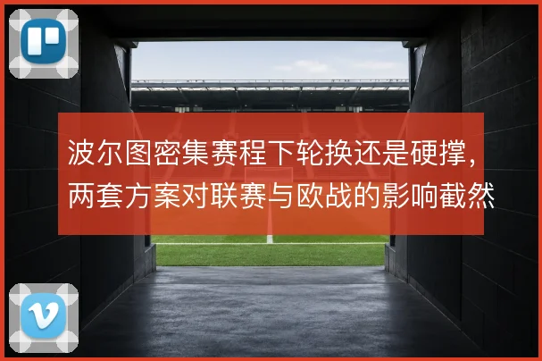 波尔图密集赛程下轮换还是硬撑，两套方案对联赛与欧战的影响截然不同