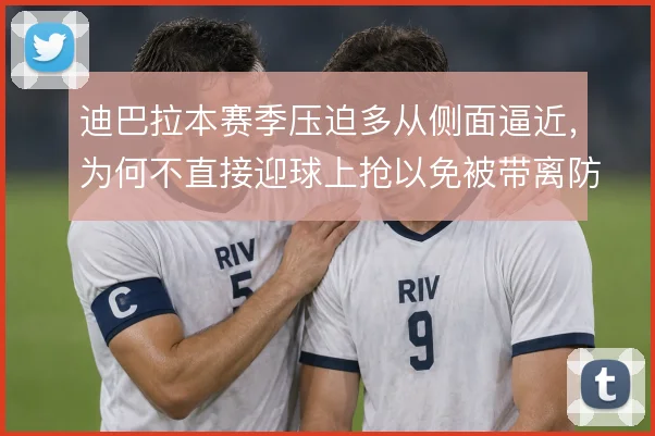 迪巴拉本赛季压迫多从侧面逼近，为何不直接迎球上抢以免被带离防区