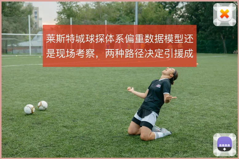 莱斯特城球探体系偏重数据模型还是现场考察，两种路径决定引援成败