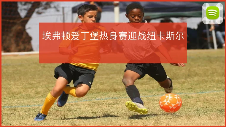 埃弗顿爱丁堡热身赛迎战纽卡斯尔