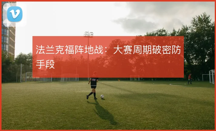 法兰克福阵地战：大赛周期破密防手段