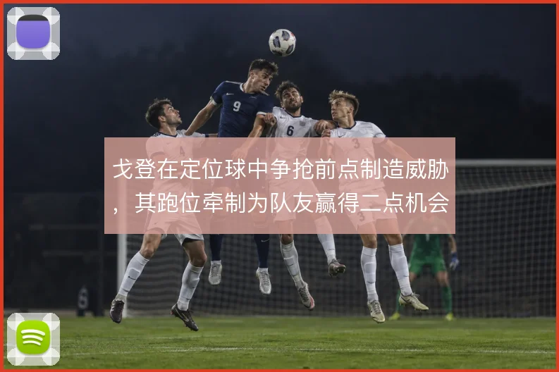 戈登在定位球中争抢前点制造威胁，其跑位牵制为队友赢得二点机会