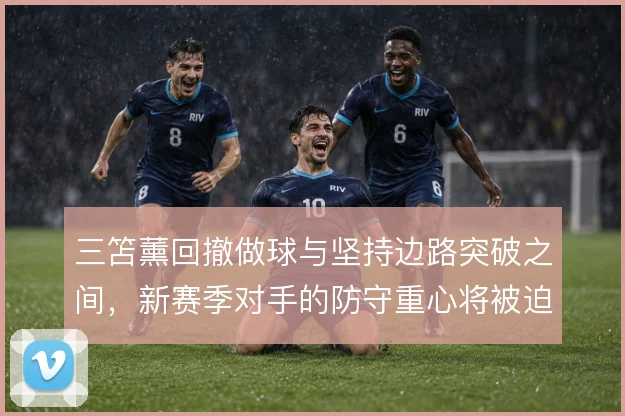 三笘薰回撤做球与坚持边路突破之间，新赛季对手的防守重心将被迫偏移