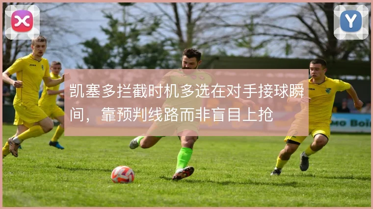 凯塞多拦截时机多选在对手接球瞬间，靠预判线路而非盲目上抢