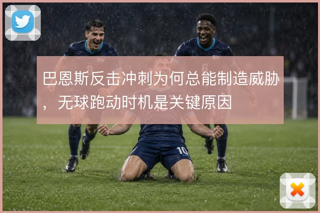 巴恩斯反击冲刺为何总能制造威胁，无球跑动时机是关键原因