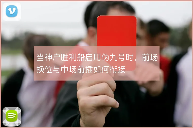 当神户胜利船启用伪九号时，前场换位与中场前插如何衔接
