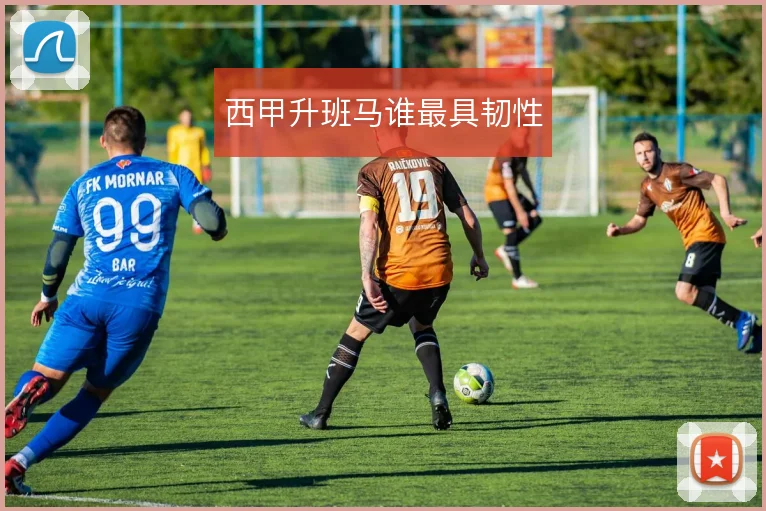 西甲升班马谁最具韧性