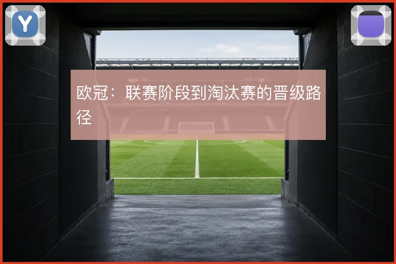 欧冠:联赛阶段到淘汰赛的晋级路径