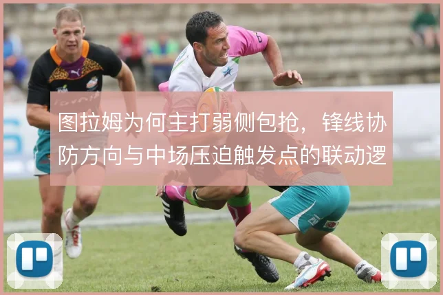图拉姆为何主打弱侧包抢,锋线协防方向与中场压迫触发点的联动逻辑
