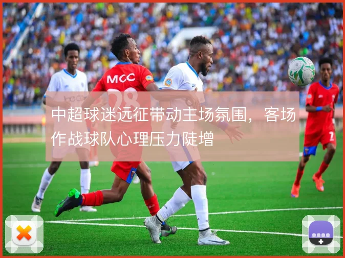 中超球迷远征带动主场氛围，客场作战球队心理压力陡增