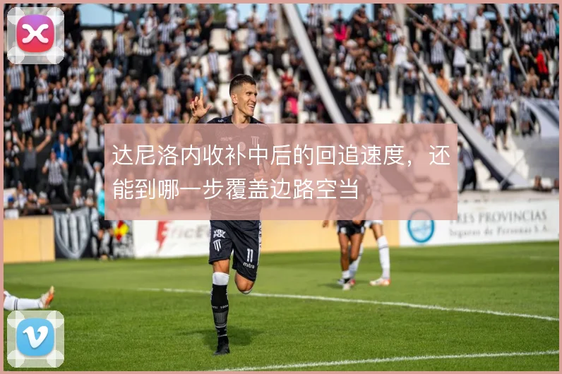 达尼洛内收补中后的回追速度,还能到哪一步覆盖边路空当