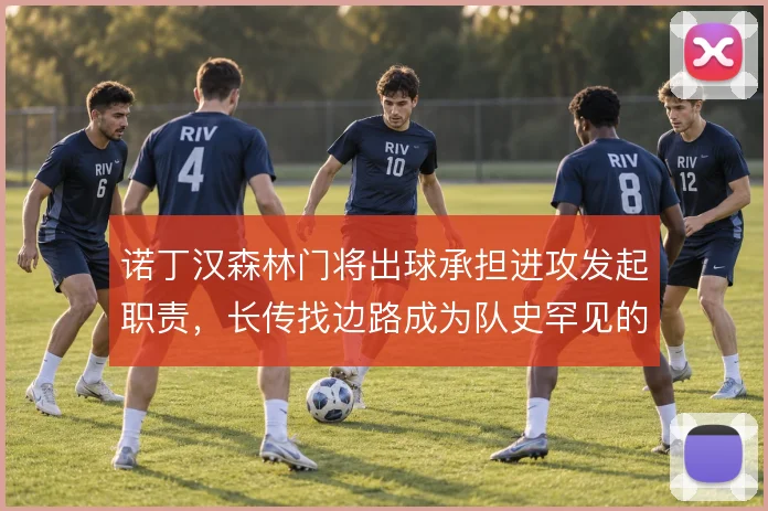诺丁汉森林门将出球承担进攻发起职责,长传找边路成为队史罕见的战术底色