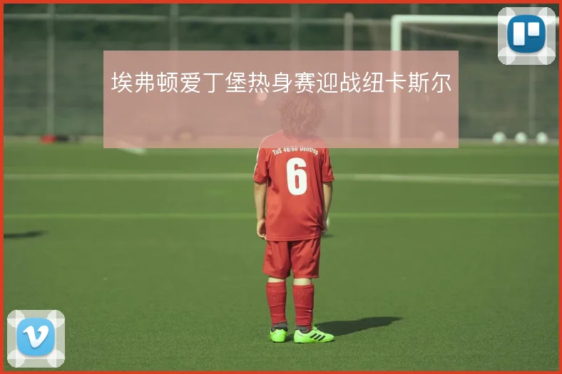 埃弗顿爱丁堡热身赛迎战纽卡斯尔