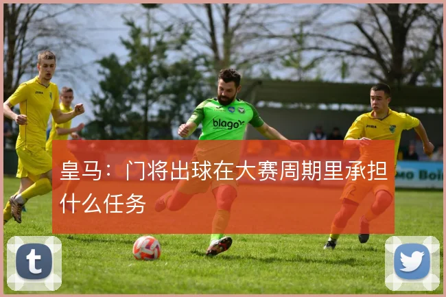 皇马：门将出球在大赛周期里承担什么任务