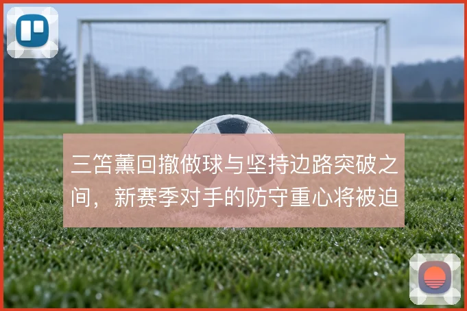 三笘薰回撤做球与坚持边路突破之间，新赛季对手的防守重心将被迫偏移
