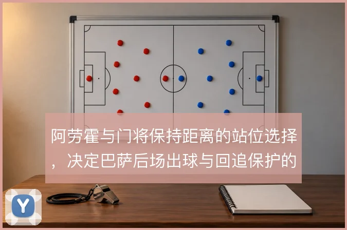 阿劳霍与门将保持距离的站位选择,决定巴萨后场出球与回追保护的平衡